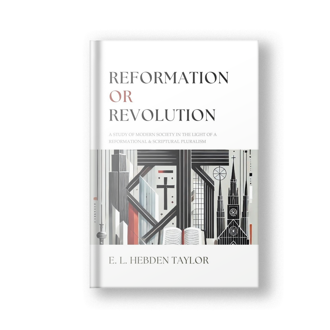 Reformation or Revolution: A Study of Modern Society in the Light of a Reformational &amp; Scriptural Pluralism