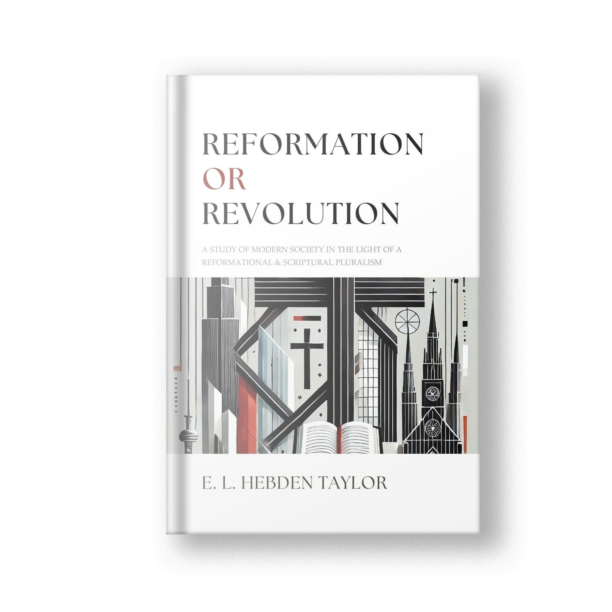 Reformation or Revolution: A Study of Modern Society in the Light of a Reformational &amp; Scriptural Pluralism
